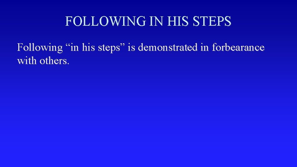 FOLLOWING IN HIS STEPS Following “in his steps” is demonstrated in forbearance with others.