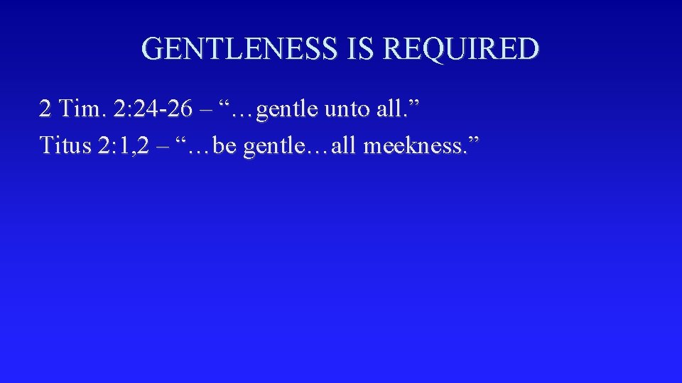 GENTLENESS IS REQUIRED 2 Tim. 2: 24 -26 – “…gentle unto all. ” Titus