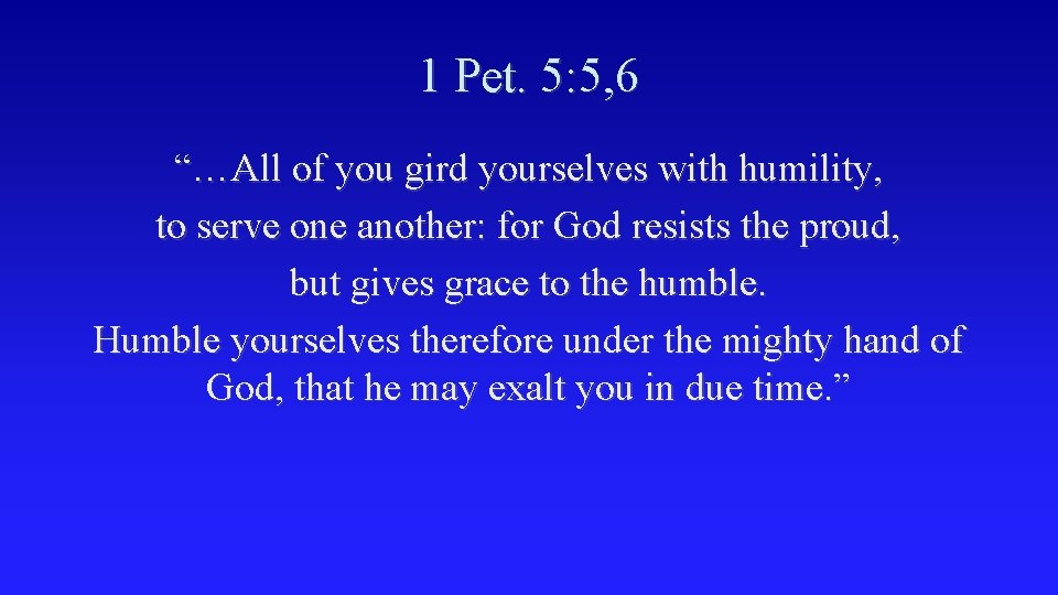 1 Pet. 5: 5, 6 “…All of you gird yourselves with humility, to serve