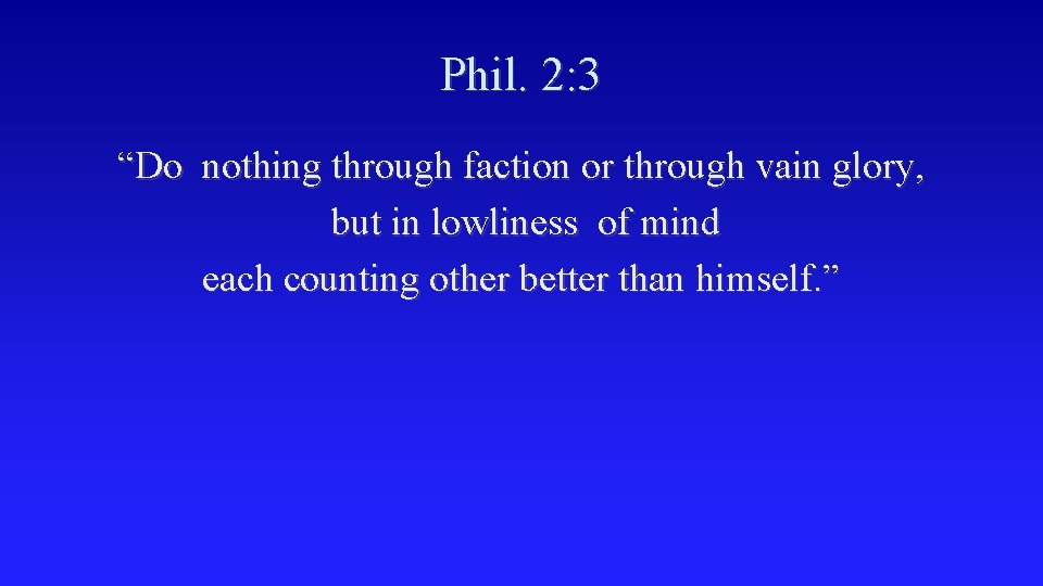 Phil. 2: 3 “Do nothing through faction or through vain glory, but in lowliness