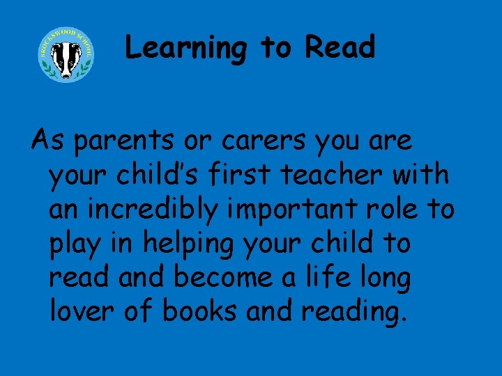 Learning to Read As parents or carers you are your child’s first teacher with