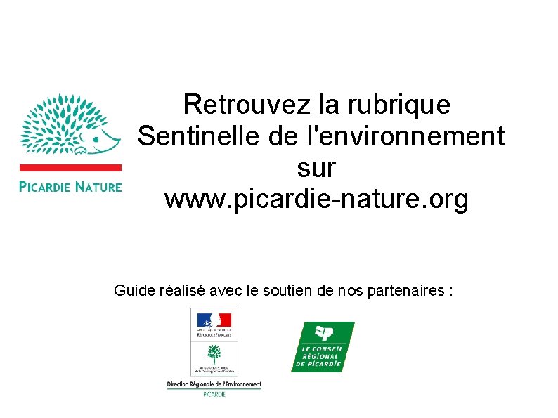 Retrouvez la rubrique Sentinelle de l'environnement sur www. picardie-nature. org Guide réalisé avec le