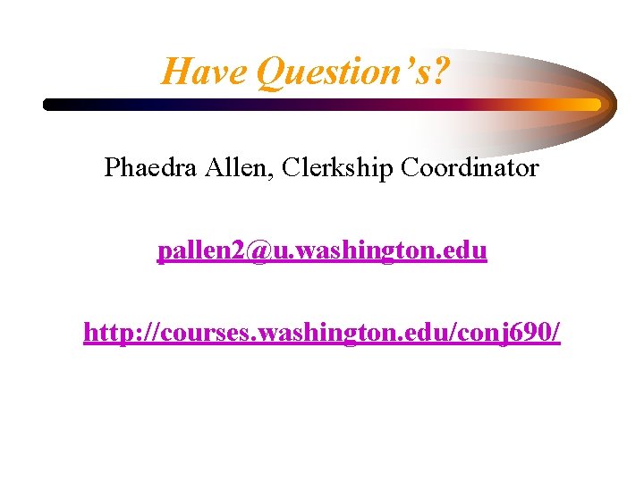 Have Question’s? Phaedra Allen, Clerkship Coordinator pallen 2@u. washington. edu http: //courses. washington. edu/conj