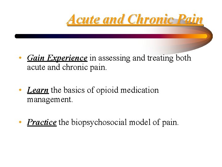 Acute and Chronic Pain • Gain Experience in assessing and treating both acute and