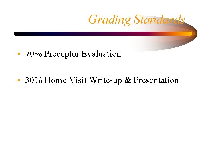 Grading Standards • 70% Preceptor Evaluation • 30% Home Visit Write-up & Presentation 