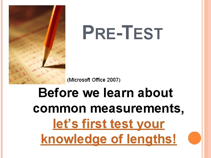 PRE-TEST (Microsoft Office 2007) Before we learn about common measurements, let’s first test your