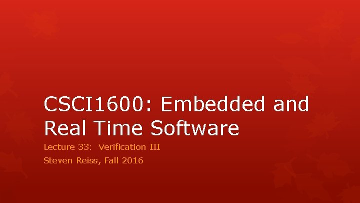 CSCI 1600: Embedded and Real Time Software Lecture 33: Verification III Steven Reiss, Fall