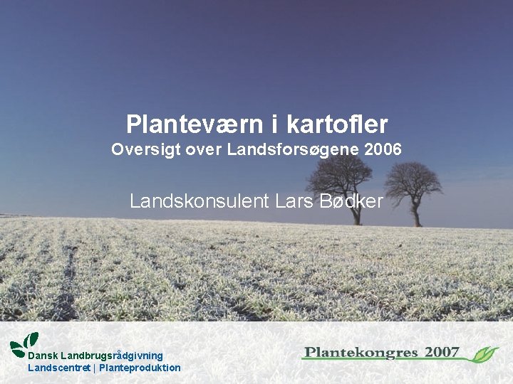 Planteværn i kartofler Oversigt over Landsforsøgene 2006 Landskonsulent Lars Bødker Dansk Landbrugsrådgivning Landscentret |