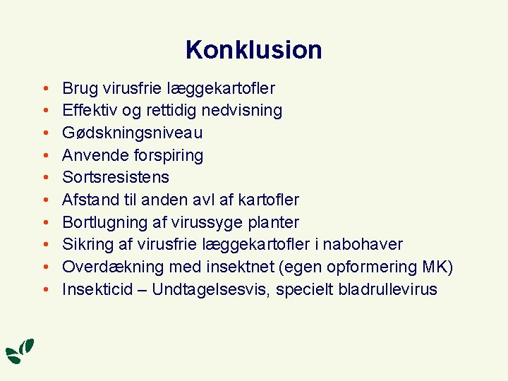 Konklusion • • • Brug virusfrie læggekartofler Effektiv og rettidig nedvisning Gødskningsniveau Anvende forspiring