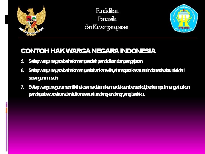 Pendidikan Pancasila dan. Kewarganegaraan CONTOH HAK WARGA NEGARA INDONESIA 5. Setiapwarganegaraberhakmemperolehpendidikandanpengajaran 6. Setiapwarganegaraberhakmempertahankanwilayahnegarakesatuan. Indonesiaataunkridari