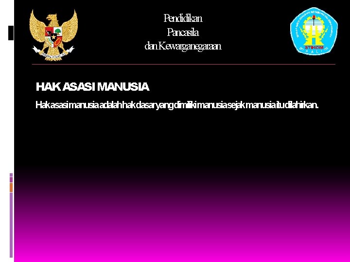 Pendidikan Pancasila dan. Kewarganegaraan HAK ASASI MANUSIA Hakasasimanusiaadalahhakdasaryangdimilikimanusiasejakmanusiaitudilahirkan. 