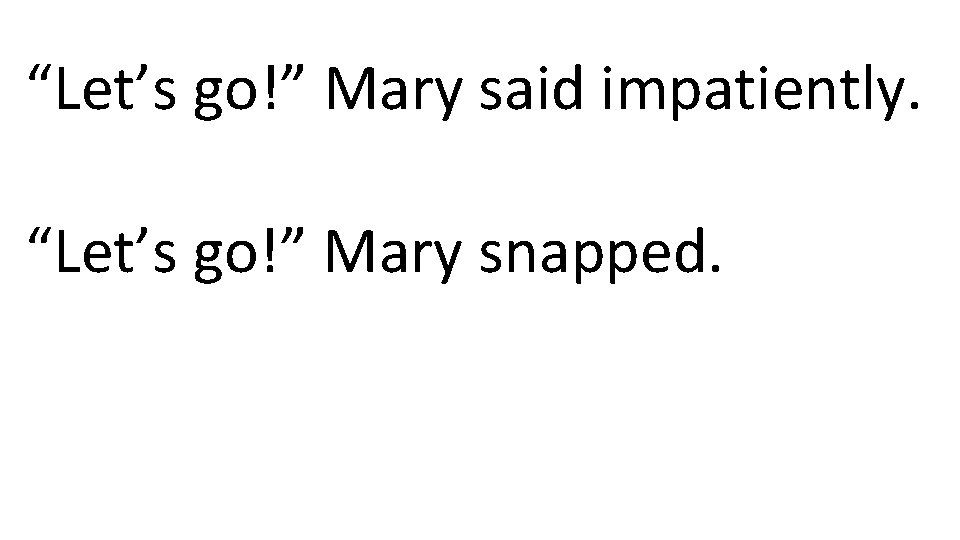 “Let’s go!” Mary said impatiently. “Let’s go!” Mary snapped. 