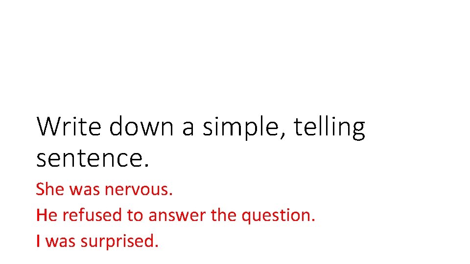 Write down a simple, telling sentence. She was nervous. He refused to answer the