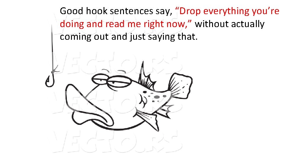 Good hook sentences say, “Drop everything you’re doing and read me right now, ”