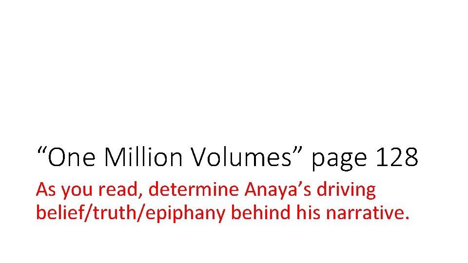 “One Million Volumes” page 128 As you read, determine Anaya’s driving belief/truth/epiphany behind his