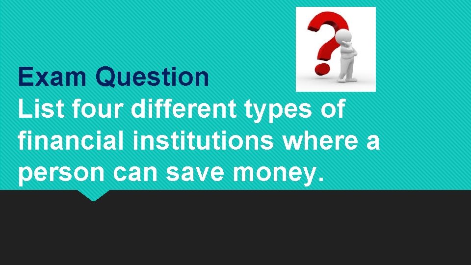 Exam Question List four different types of financial institutions where a person can save