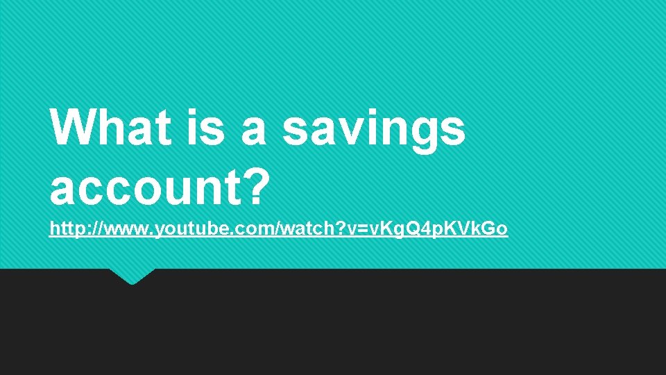 What is a savings account? http: //www. youtube. com/watch? v=v. Kg. Q 4 p.