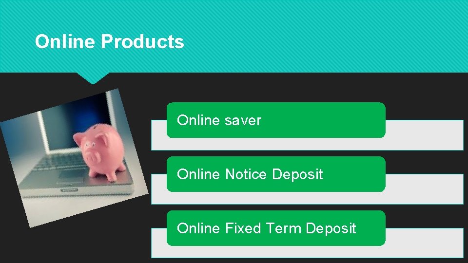 Online Products Online saver Online Notice Deposit Online Fixed Term Deposit 
