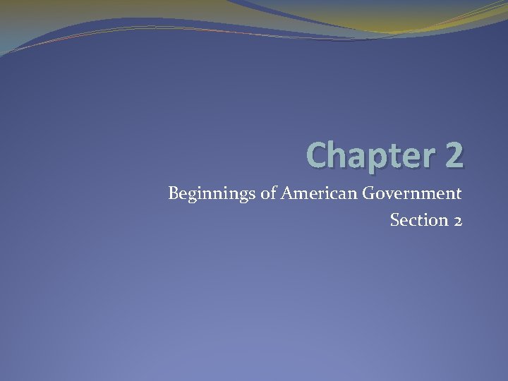 Chapter 2 Beginnings of American Government Section 2 