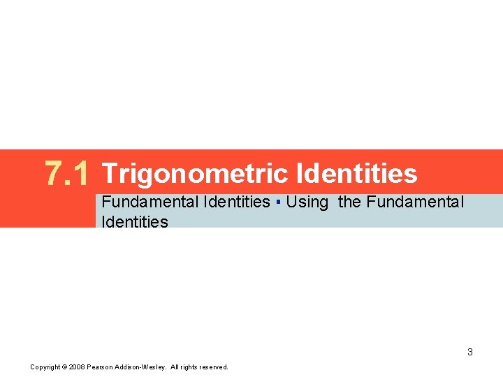7. 1 Trigonometric Identities Fundamental Identities ▪ Using the Fundamental Identities 3 Copyright ©