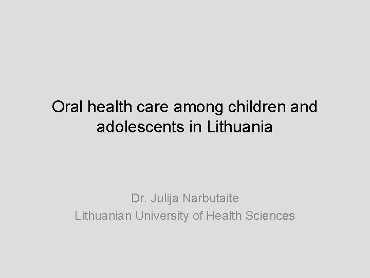 Oral health care among children and adolescents in Lithuania Dr. Julija Narbutaite Lithuanian University