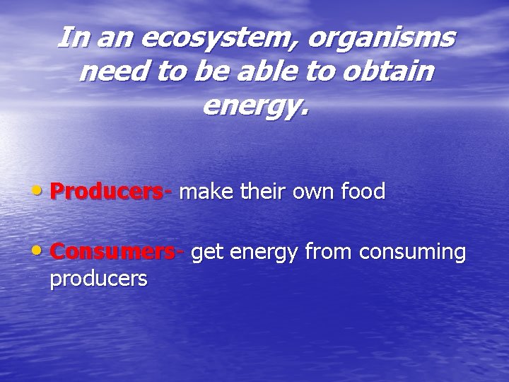 In an ecosystem, organisms need to be able to obtain energy. • Producers- make