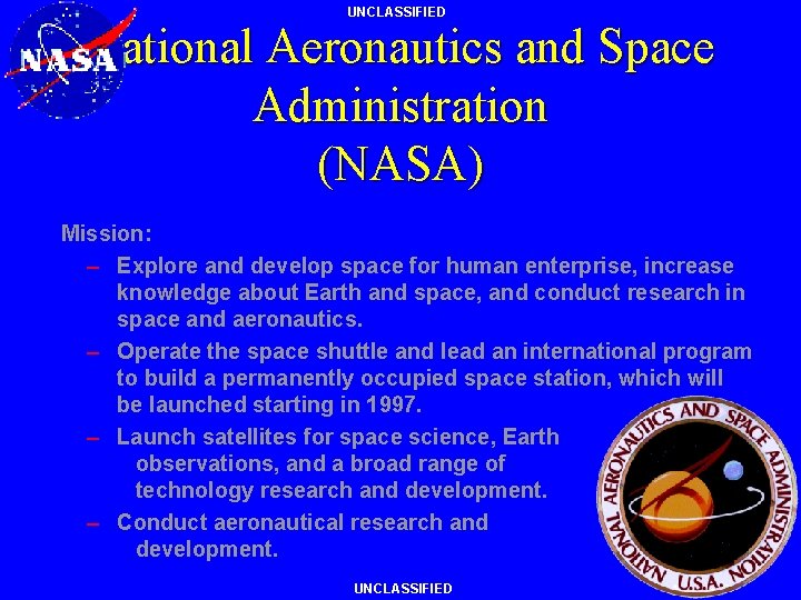 UNCLASSIFIED National Aeronautics and Space Administration (NASA) Mission: – Explore and develop space for