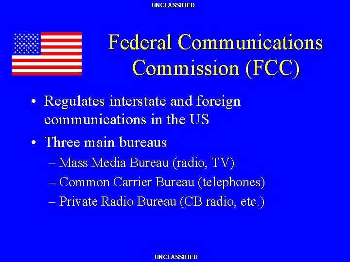 UNCLASSIFIED Federal Communications Commission (FCC) • Regulates interstate and foreign communications in the US