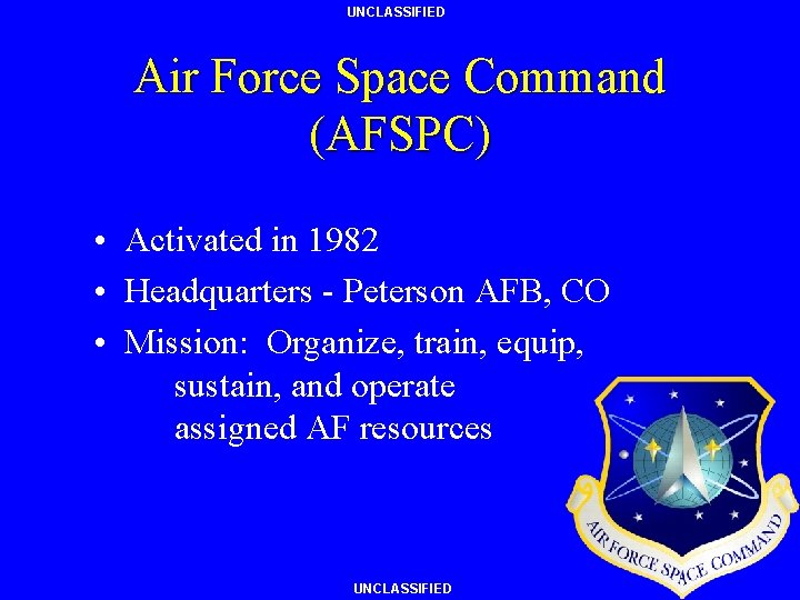 UNCLASSIFIED Air Force Space Command (AFSPC) • Activated in 1982 • Headquarters - Peterson