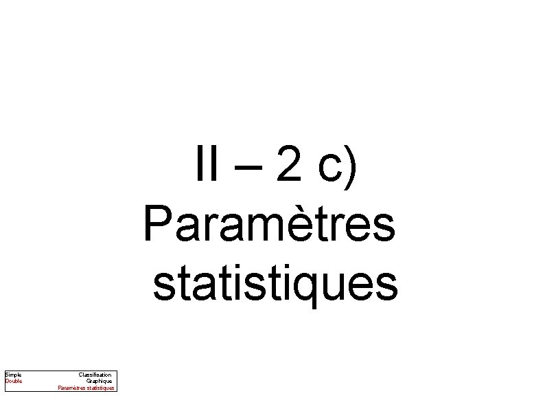 II – 2 c) Paramètres statistiques Simple Double Classification Graphique Paramètres statistiques 