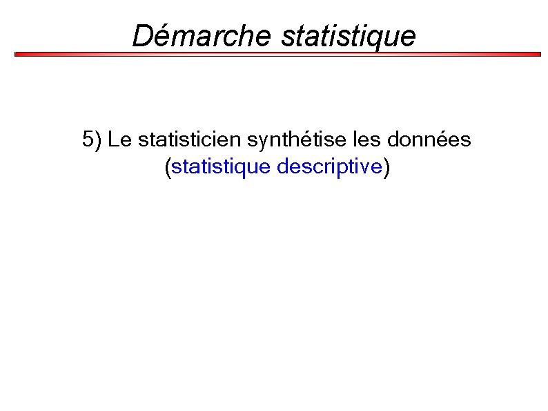 Démarche statistique 5) Le statisticien synthétise les données (statistique descriptive) 