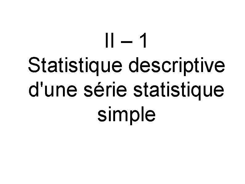 II – 1 Statistique descriptive d'une série statistique simple 