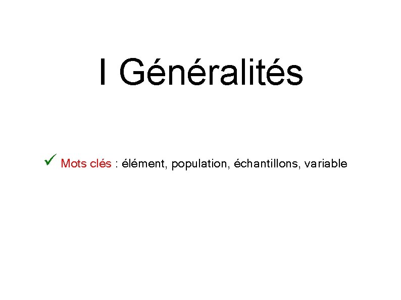 I Généralités ü Mots clés : élément, population, échantillons, variable 