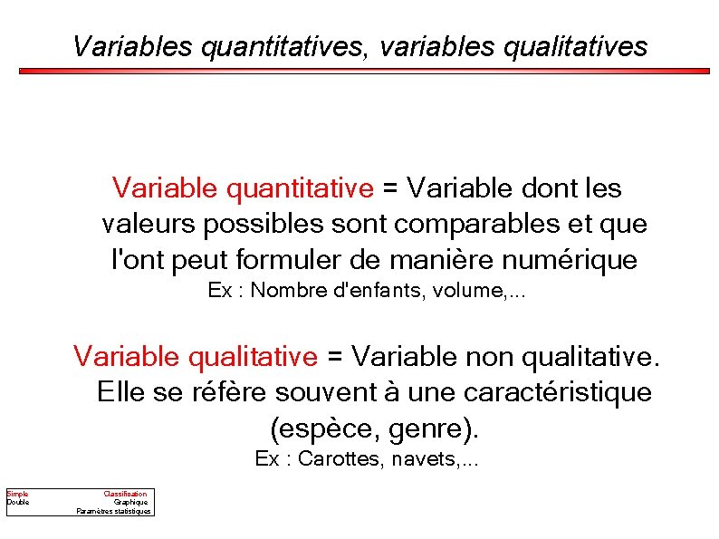 Variables quantitatives, variables qualitatives Variable quantitative = Variable dont les valeurs possibles sont comparables