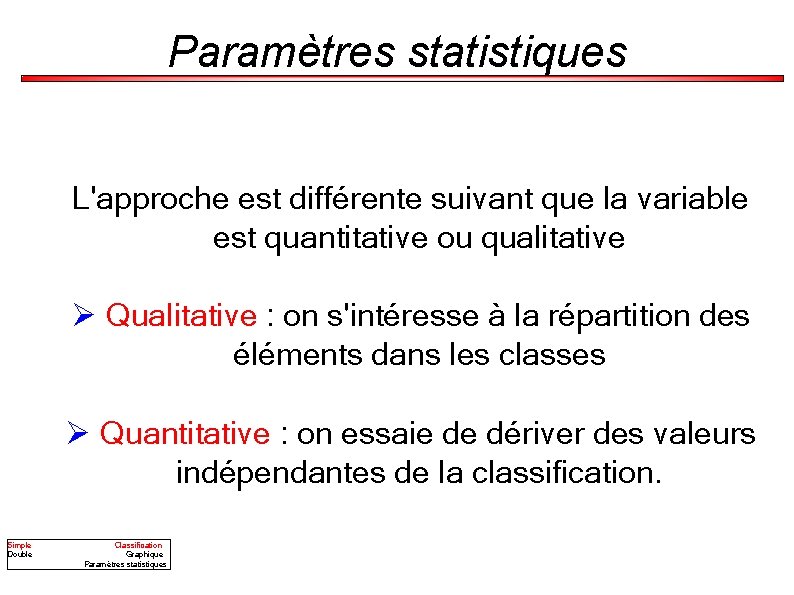 Paramètres statistiques L'approche est différente suivant que la variable est quantitative ou qualitative Ø