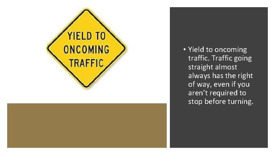  • Yield to oncoming traffic. Traffic going straight almost always has the right