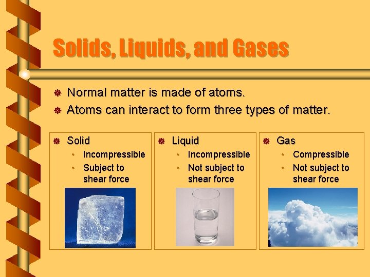 Solids, Liquids, and Gases ] Normal matter is made of atoms. Atoms can interact