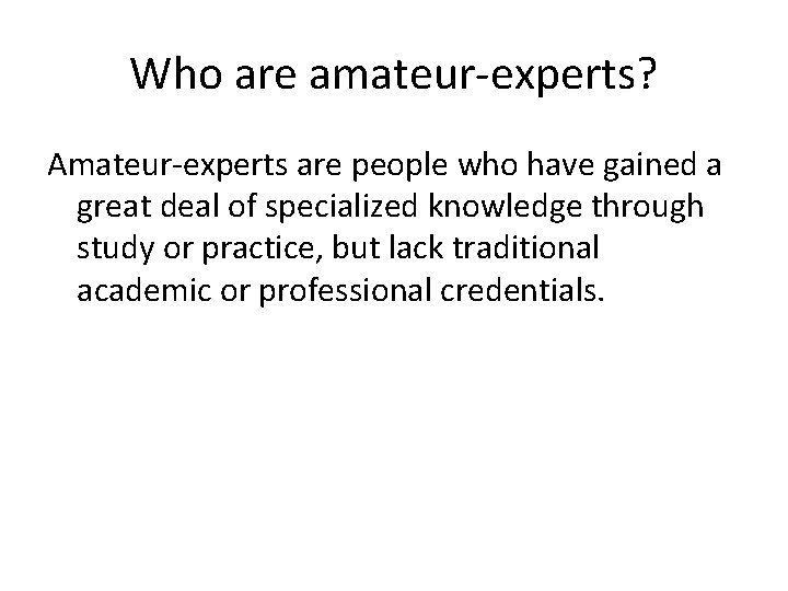 Who are amateur-experts? Amateur-experts are people who have gained a great deal of specialized