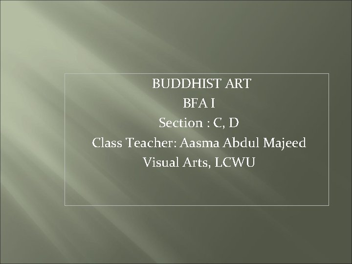 BUDDHIST ART BFA I Section : C, D Class Teacher: Aasma Abdul Majeed Visual
