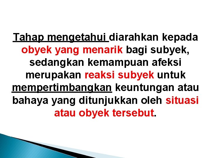 Tahap mengetahui diarahkan kepada obyek yang menarik bagi subyek, sedangkan kemampuan afeksi merupakan reaksi Tahap mengetahui diarahkan kepada obyek yang menarik bagi subyek, sedangkan kemampuan afeksi merupakan reaksi