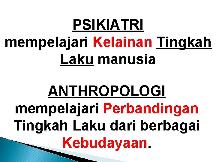 PSIKIATRI mempelajari Kelainan Tingkah Laku manusia ANTHROPOLOGI mempelajari Perbandingan Tingkah Laku dari berbagai Kebudayaan.