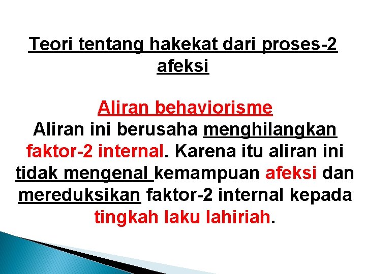 Teori tentang hakekat dari proses-2 afeksi Aliran behaviorisme Aliran ini berusaha menghilangkan faktor-2 internal. Teori tentang hakekat dari proses-2 afeksi Aliran behaviorisme Aliran ini berusaha menghilangkan faktor-2 internal.