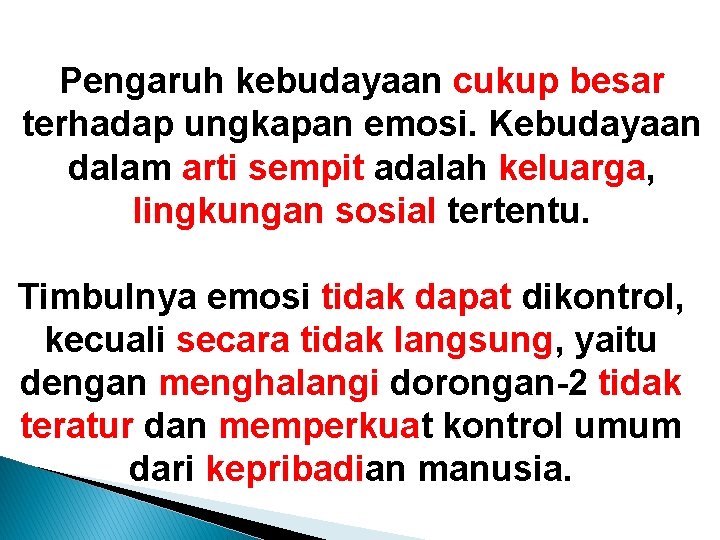 Pengaruh kebudayaan cukup besar terhadap ungkapan emosi. Kebudayaan dalam arti sempit adalah keluarga, lingkungan Pengaruh kebudayaan cukup besar terhadap ungkapan emosi. Kebudayaan dalam arti sempit adalah keluarga, lingkungan