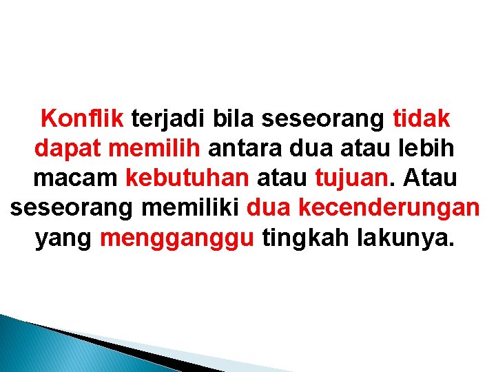 Konflik terjadi bila seseorang tidak dapat memilih antara dua atau lebih macam kebutuhan atau