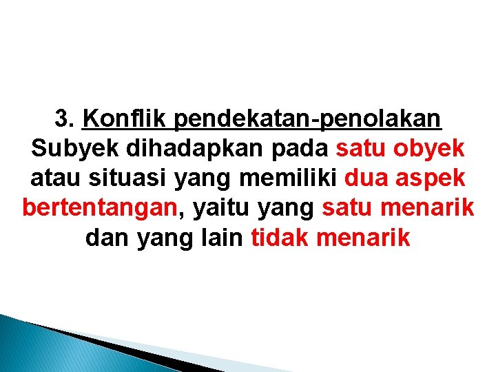 3. Konflik pendekatan-penolakan Subyek dihadapkan pada satu obyek atau situasi yang memiliki dua aspek