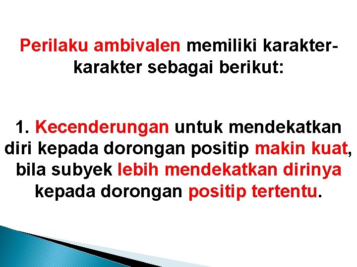 Perilaku ambivalen memiliki karakter sebagai berikut: 1. Kecenderungan untuk mendekatkan diri kepada dorongan positip