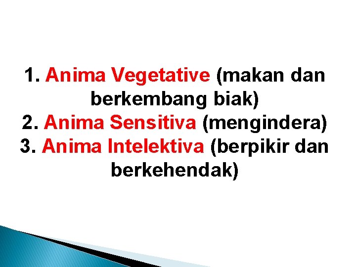 1. Anima Vegetative (makan dan berkembang biak) 2. Anima Sensitiva (mengindera) 3. Anima Intelektiva