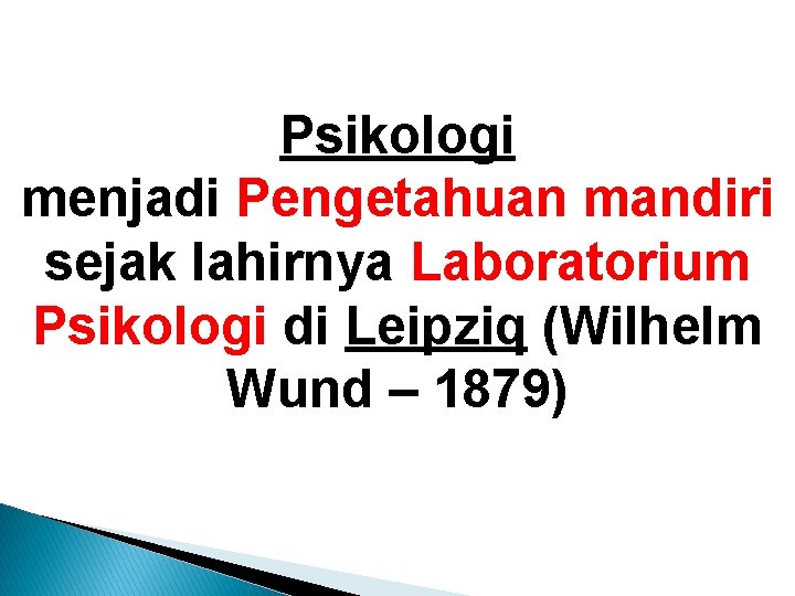 Psikologi menjadi Pengetahuan mandiri sejak lahirnya Laboratorium Psikologi di Leipziq (Wilhelm Wund – 1879)