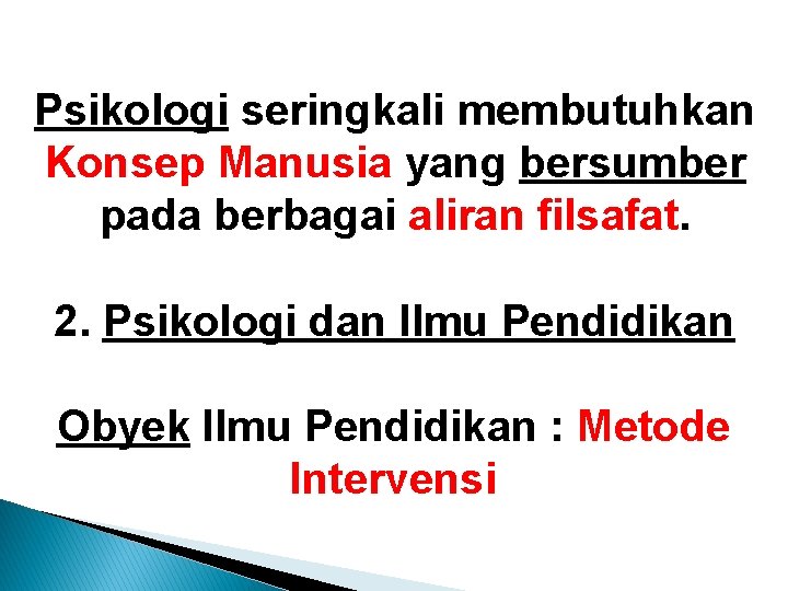 Psikologi seringkali membutuhkan Konsep Manusia yang bersumber pada berbagai aliran filsafat. 2. Psikologi dan