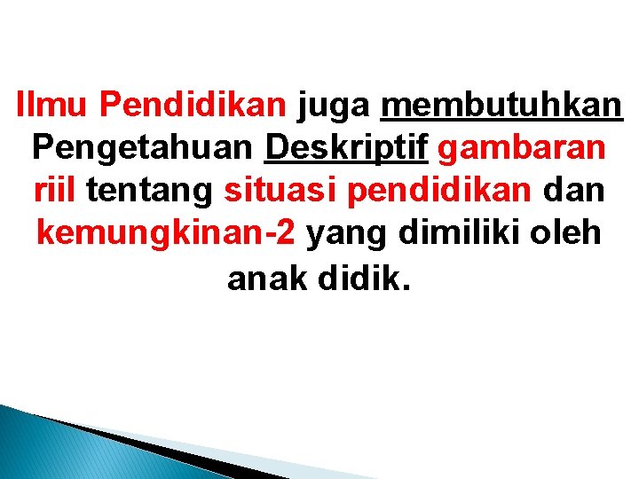 Ilmu Pendidikan juga membutuhkan Pengetahuan Deskriptif gambaran riil tentang situasi pendidikan dan kemungkinan-2 yang